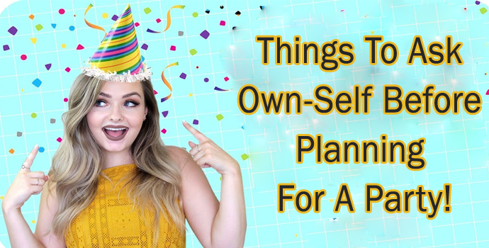 7 Crucial Things to Ask own self Before Planning for a Party!